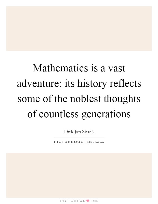 Mathematics is a vast adventure; its history reflects some of the noblest thoughts of countless generations Picture Quote #1