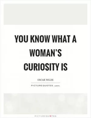 You know what a woman’s curiosity is Picture Quote #1