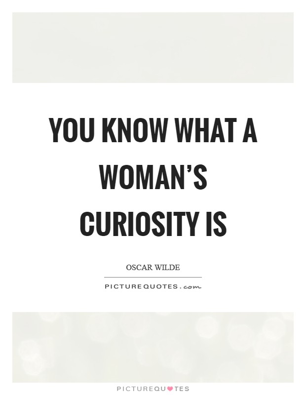 You know what a woman's curiosity is Picture Quote #1