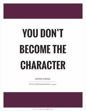 You don’t become the character Picture Quote #1