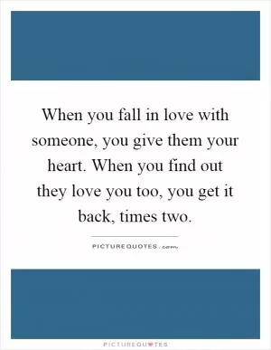 When you fall in love with someone, you give them your heart. When you find out they love you too, you get it back, times two Picture Quote #1