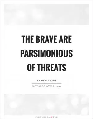The brave are parsimonious of threats Picture Quote #1
