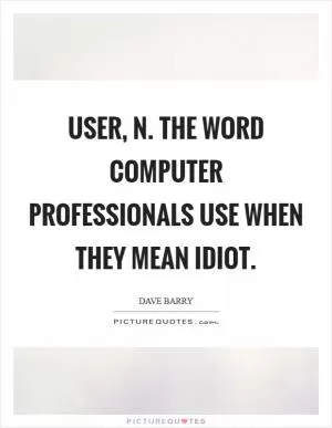 User, n. The word computer professionals use when they mean idiot Picture Quote #1