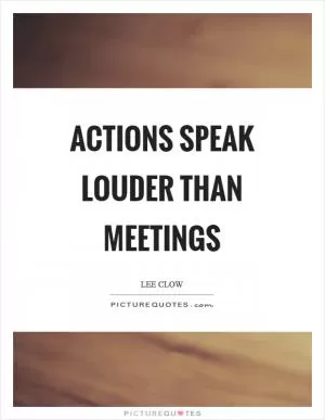 Actions speak louder than meetings Picture Quote #1