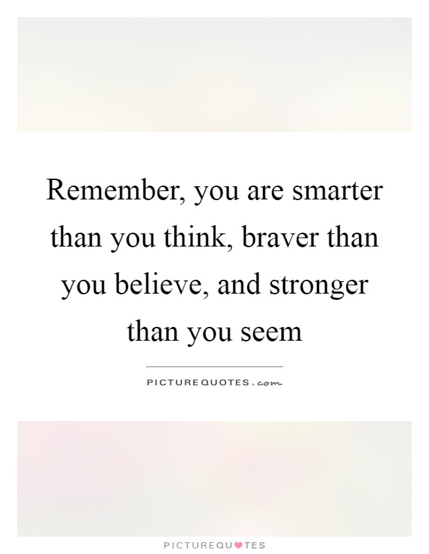 Remember, you are smarter than you think, braver than you believe, and stronger than you seem Picture Quote #1