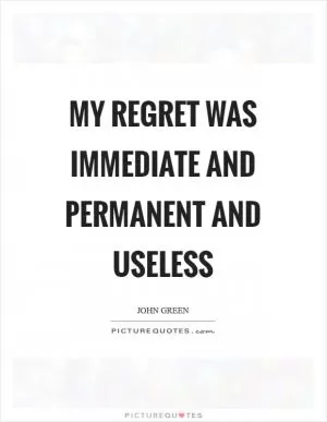 My regret was immediate and permanent and useless Picture Quote #1