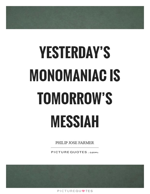 Yesterday's monomaniac is tomorrow's messiah Picture Quote #1
