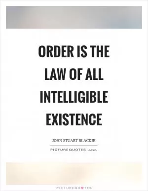 Order is the law of all intelligible existence Picture Quote #1