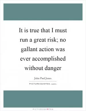 It is true that I must run a great risk; no gallant action was ever accomplished without danger Picture Quote #1