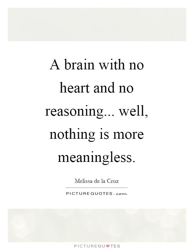 A brain with no heart and no reasoning... well, nothing is more meaningless Picture Quote #1