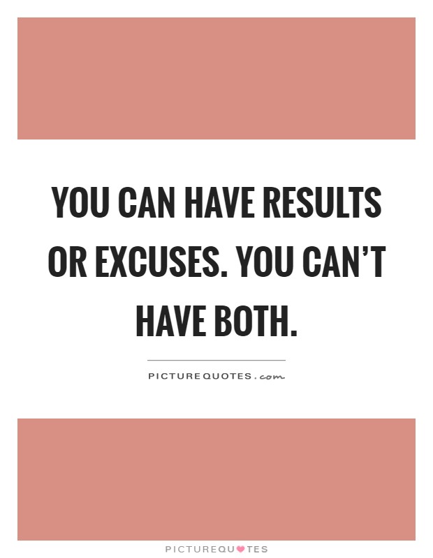 You can have results or excuses. You can't have both Picture Quote #1