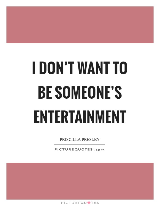 I don't want to be someone's entertainment Picture Quote #1