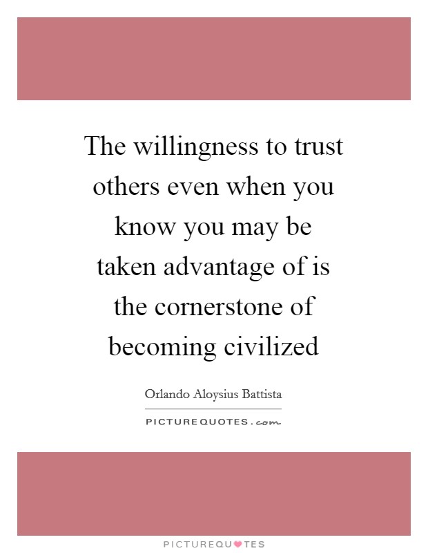 The willingness to trust others even when you know you may be taken advantage of is the cornerstone of becoming civilized Picture Quote #1