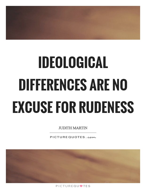 Ideological differences are no excuse for rudeness Picture Quote #1