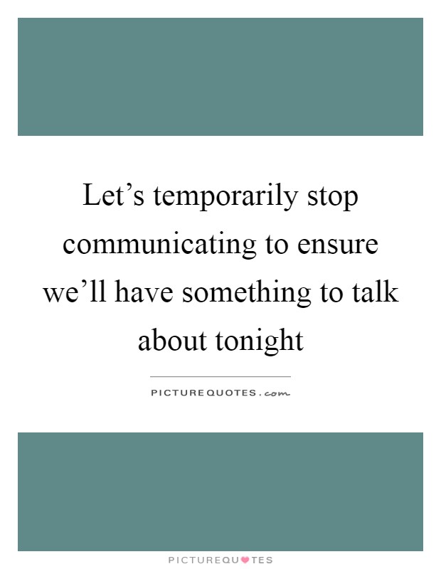 Let's temporarily stop communicating to ensure we'll have something to talk about tonight Picture Quote #1