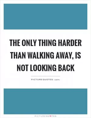 The only thing harder than walking away, is not looking back Picture Quote #1