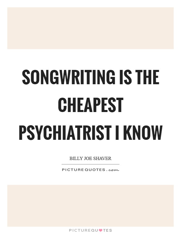 Songwriting is the cheapest psychiatrist I know Picture Quote #1