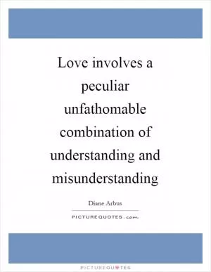 Love involves a peculiar unfathomable combination of understanding and misunderstanding Picture Quote #1