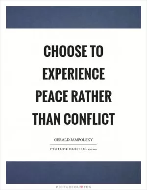 Choose to experience peace rather than conflict Picture Quote #1