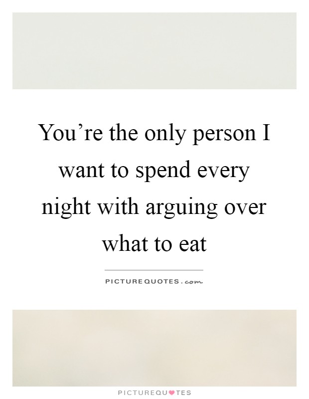 You're the only person I want to spend every night with arguing over what to eat Picture Quote #1