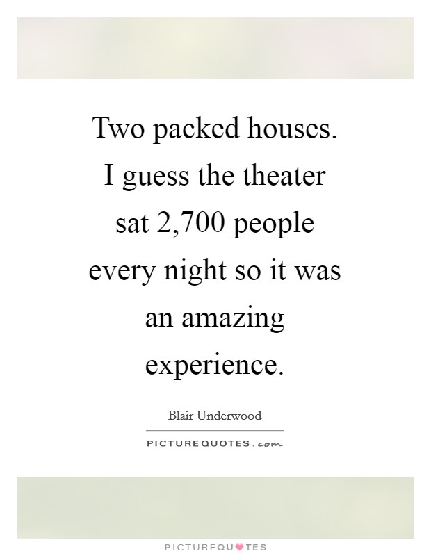 Two packed houses. I guess the theater sat 2,700 people every night so it was an amazing experience Picture Quote #1
