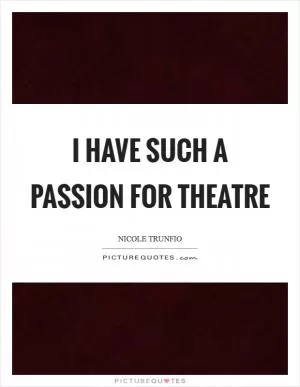 I have such a passion for theatre Picture Quote #1