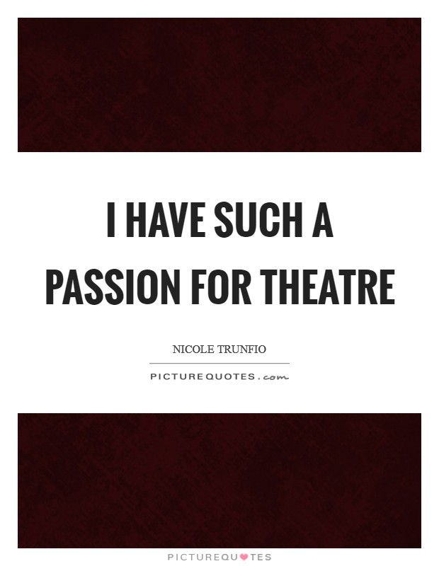 I have such a passion for theatre Picture Quote #1