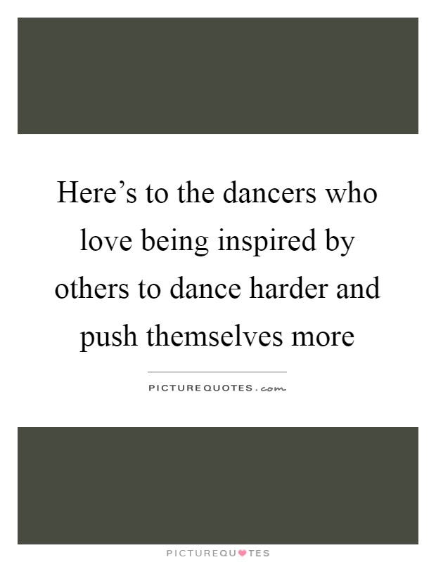 Here's to the dancers who love being inspired by others to dance ...