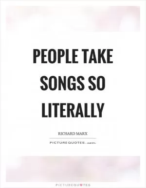 People take songs so literally Picture Quote #1