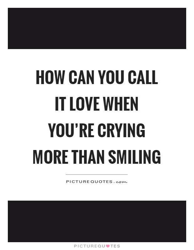 How can you call it love when you're crying more than smiling Picture Quote #1