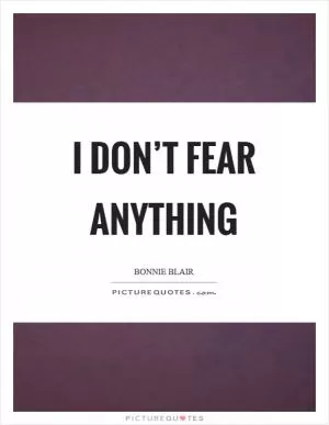 I don’t fear anything Picture Quote #1
