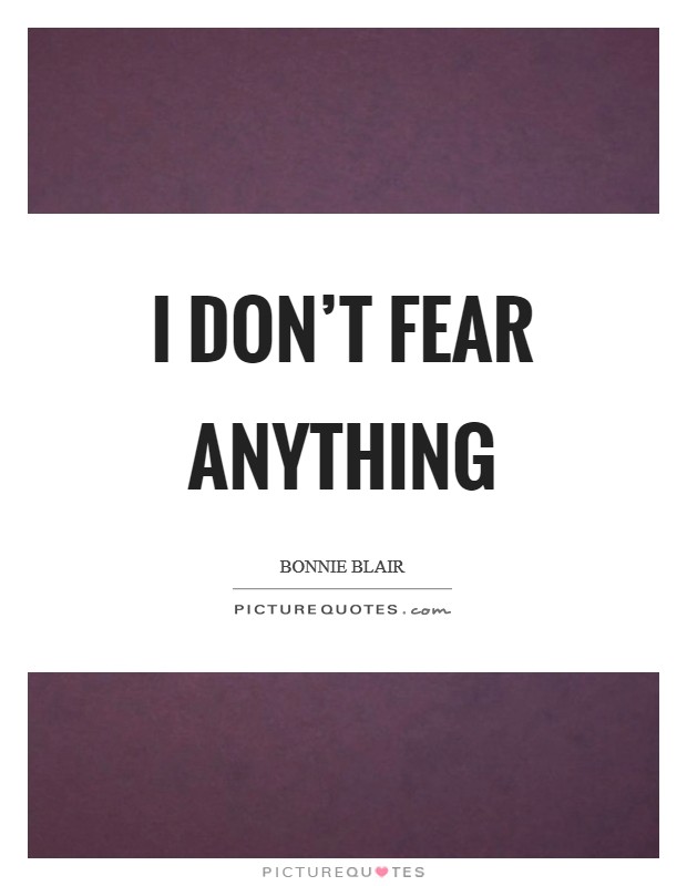 I don't fear anything Picture Quote #1
