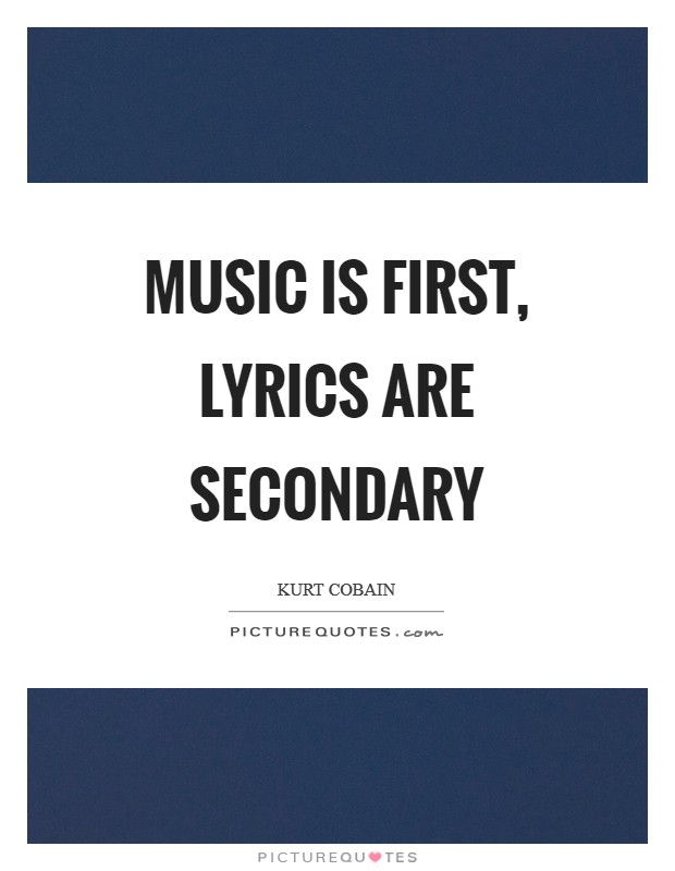 Music is first, lyrics are secondary Picture Quote #1