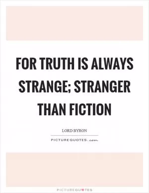 For truth is always strange; stranger than fiction Picture Quote #1