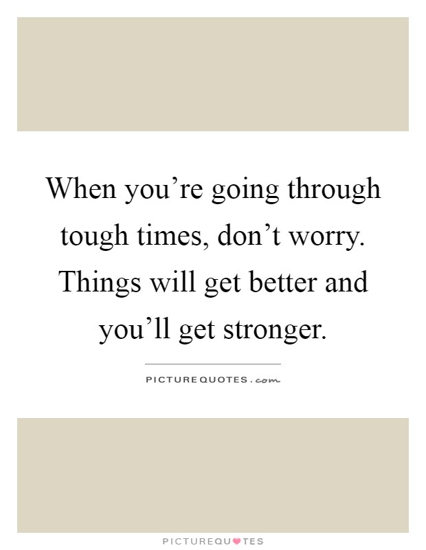 When you're going through tough times, don't worry. Things will get better and you'll get stronger Picture Quote #1