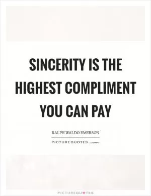 Sincerity is the highest compliment you can pay Picture Quote #1