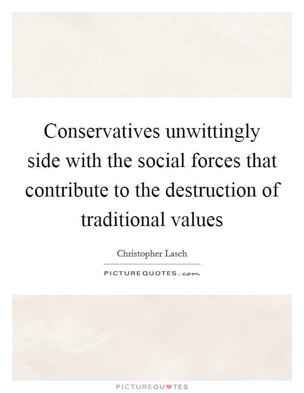 Conservatives unwittingly side with the social forces that contribute to the destruction of traditional values Picture Quote #1