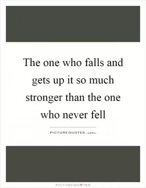 The one who falls and gets up it so much stronger than the one who never fell Picture Quote #1