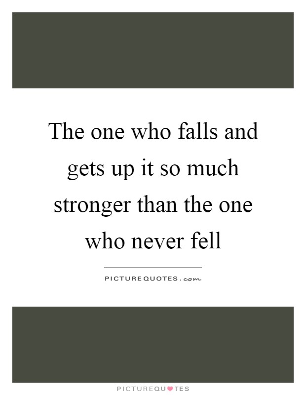 The one who falls and gets up it so much stronger than the one who never fell Picture Quote #1