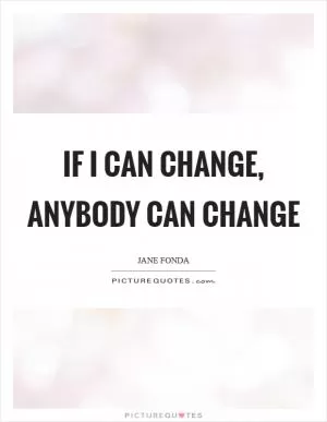 If I can change, anybody can change Picture Quote #1