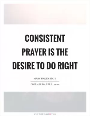 Consistent prayer is the desire to do right Picture Quote #1