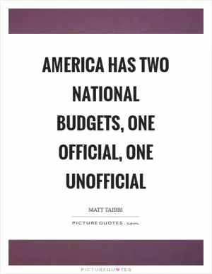 America has two national budgets, one official, one unofficial Picture Quote #1
