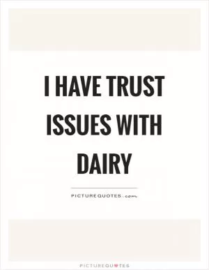 I have trust issues with dairy Picture Quote #1