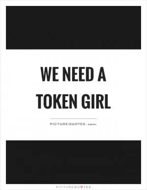 We need a token girl Picture Quote #1