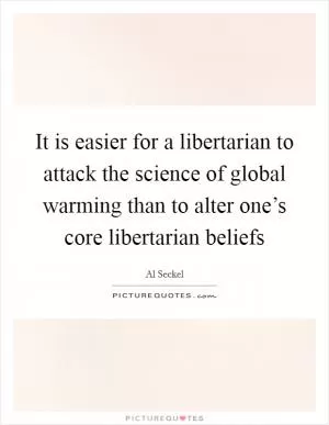 It is easier for a libertarian to attack the science of global warming than to alter one’s core libertarian beliefs Picture Quote #1