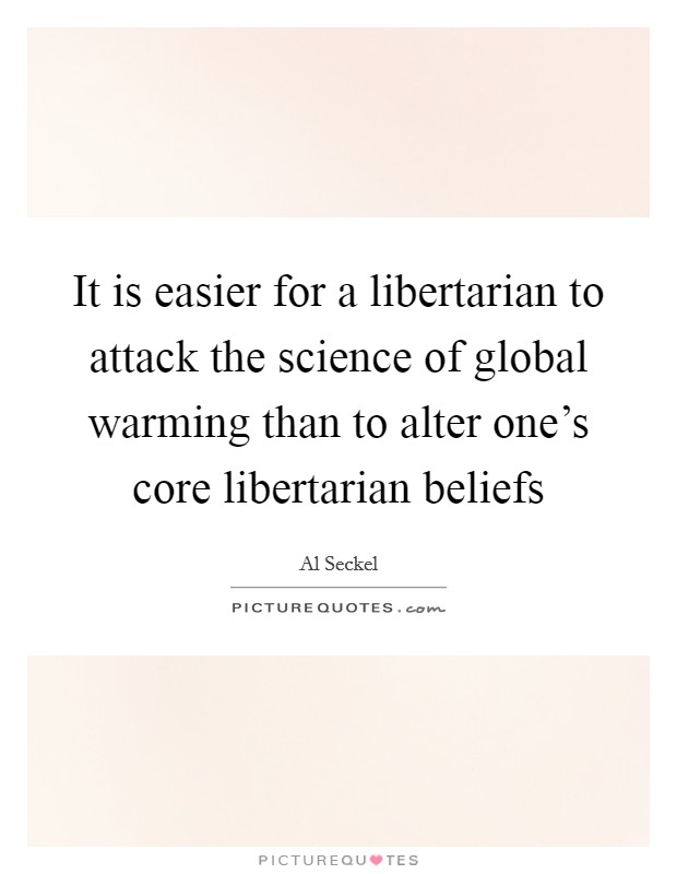 It is easier for a libertarian to attack the science of global warming than to alter one's core libertarian beliefs Picture Quote #1