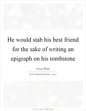 He would stab his best friend for the sake of writing an epigraph on his tombstone Picture Quote #1