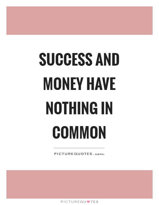 Success and money have nothing in common Picture Quote #1