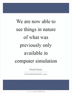 We are now able to see things in nature of what was previously only available in computer simulation Picture Quote #1