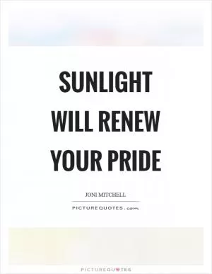 Sunlight will renew your pride Picture Quote #1